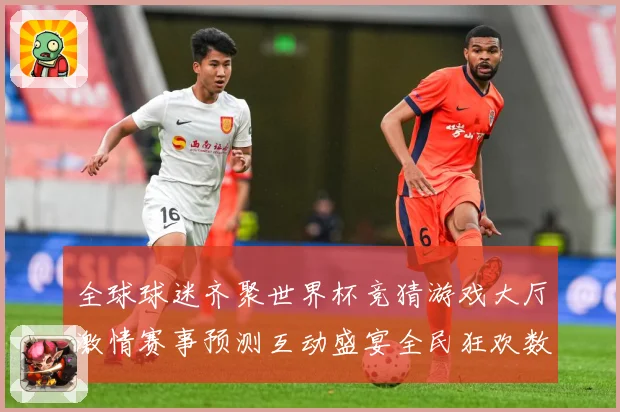 全球球迷齐聚世界杯竞猜游戏大厅激情赛事预测互动盛宴全民狂欢数据研判：最新赛事动态与深度分析
