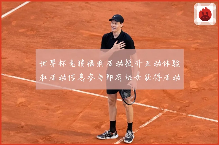 世界杯竞猜福利活动提升互动体验和活动信息参与即有机会获得活动数据研判：最新赛事动态与深度分析