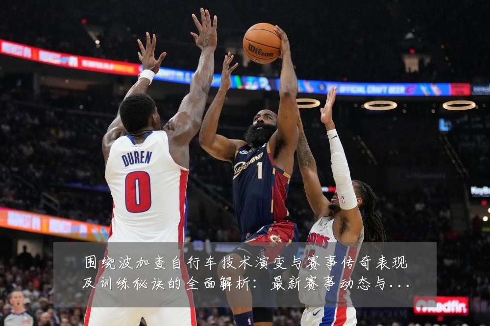 围绕波加查自行车技术演变与赛事传奇表现及训练秘诀的全面解析:最新赛事动态与深度分析
