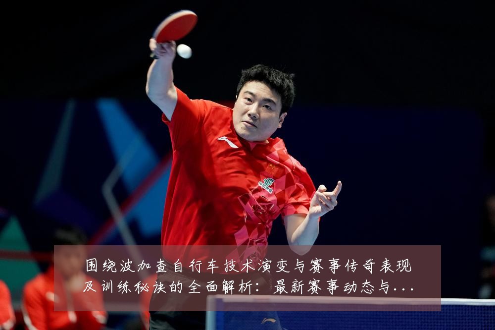 围绕波加查自行车技术演变与赛事传奇表现及训练秘诀的全面解析:最新赛事动态与深度分析