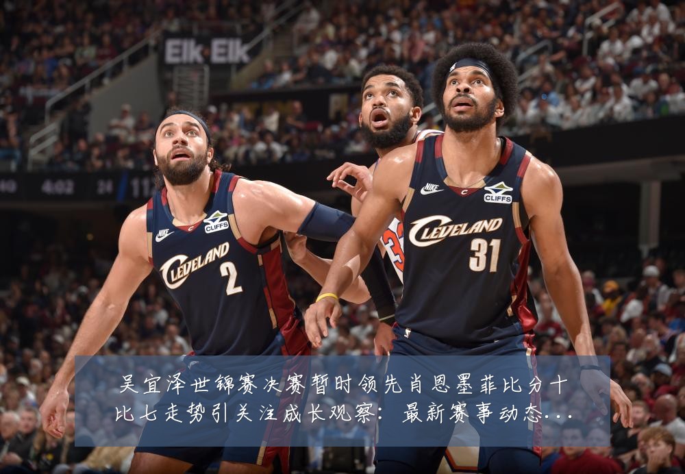 吴宜泽世锦赛决赛暂时领先肖恩墨菲比分十比七走势引关注成长观察：最新赛事动态与深度分析